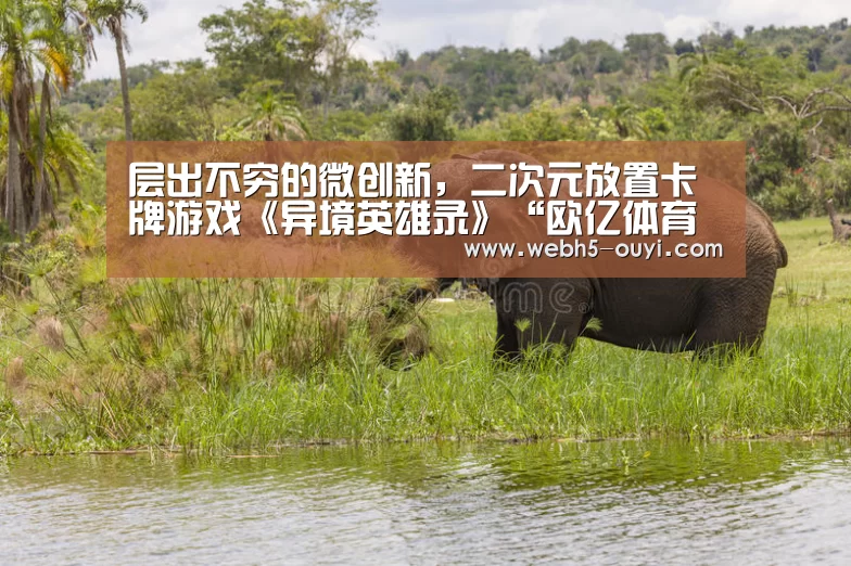 层出不穷的微创新,二次元放置卡牌游戏《异境英雄录》“欧亿体育团队”(图1) 欧亿体育公司