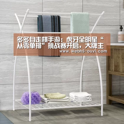 多多自走棋手游:虎牙全明星“从零单排”挑战赛开启,大牌主播谁能吃鸡?【欧亿体育团队】(图4) 欧亿体育公司