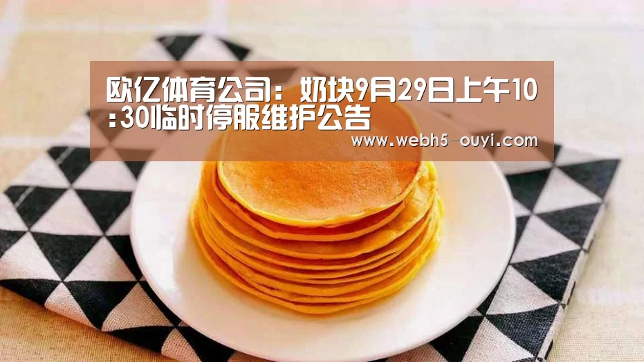 欧亿体育公司:奶块9月29日上午10:30临时停服维护公告(图1) 欧亿体育公司