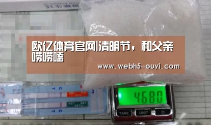欧亿体育官网|清明节,和父亲唠唠嗑(图1) 欧亿体育部门