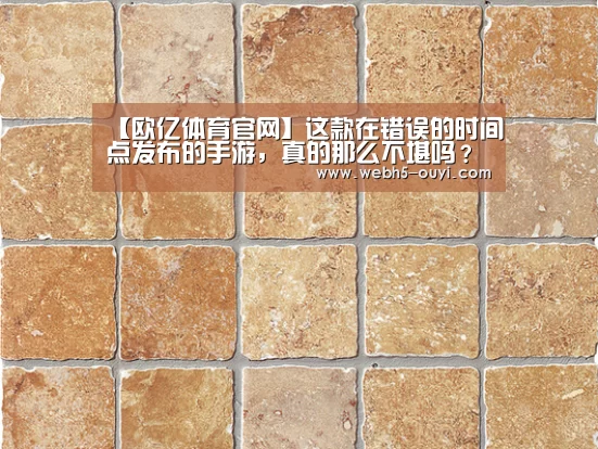 【欧亿体育官网】这款在错误的时间点发布的手游,真的那么不堪吗?(图3) 欧亿体育公司